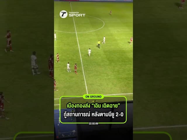 เมืองทองส่ง “เฉิน เฉิดฉาย”กู้สถานการณ์ หลังตามบียู 2-0