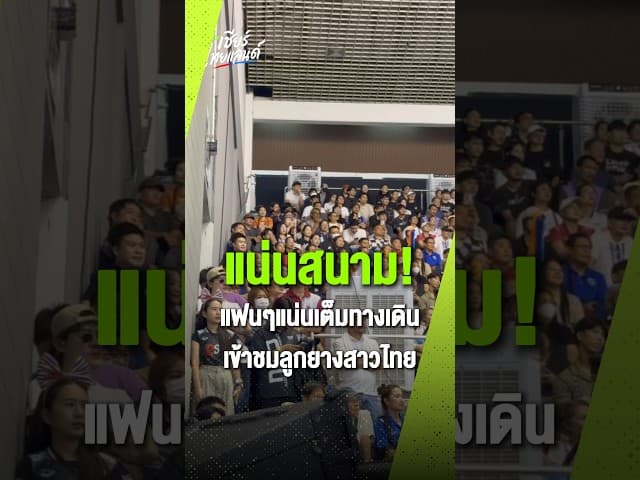 แน่นสนาม! แฟนลูกยางสาวไทยเดินทางเข้ามาเชียร์สาวไทยอย่างคึกคัก เพื่อให้กำลังใจ ก่อนที่สาวไทยจะคว้าชัย